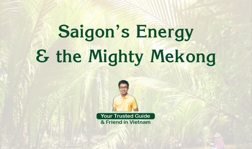 A Guide to Southern Vietnam: Saigon’s Energy & the Mighty Mekong
